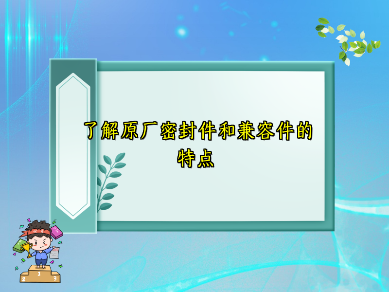 了解原厂密封件和兼容件的特点