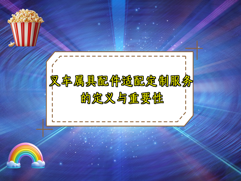 叉车属具配件适配定制服务的定义与重要性