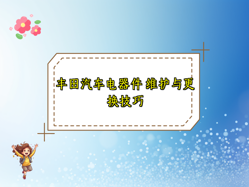 丰田汽车电器件 维护与更换技巧