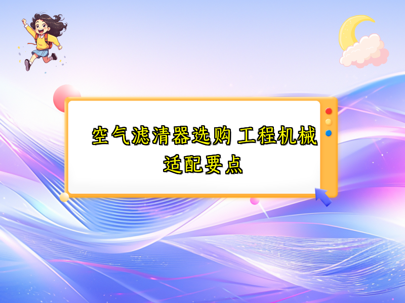 空气滤清器选购 工程机械适配要点