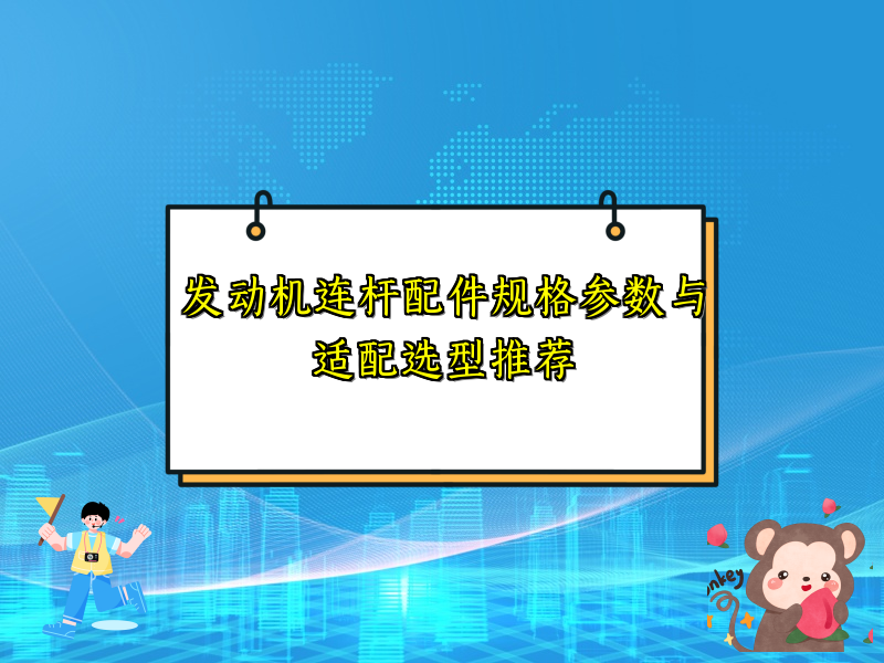 发动机连杆配件规格参数与适配选型推荐
