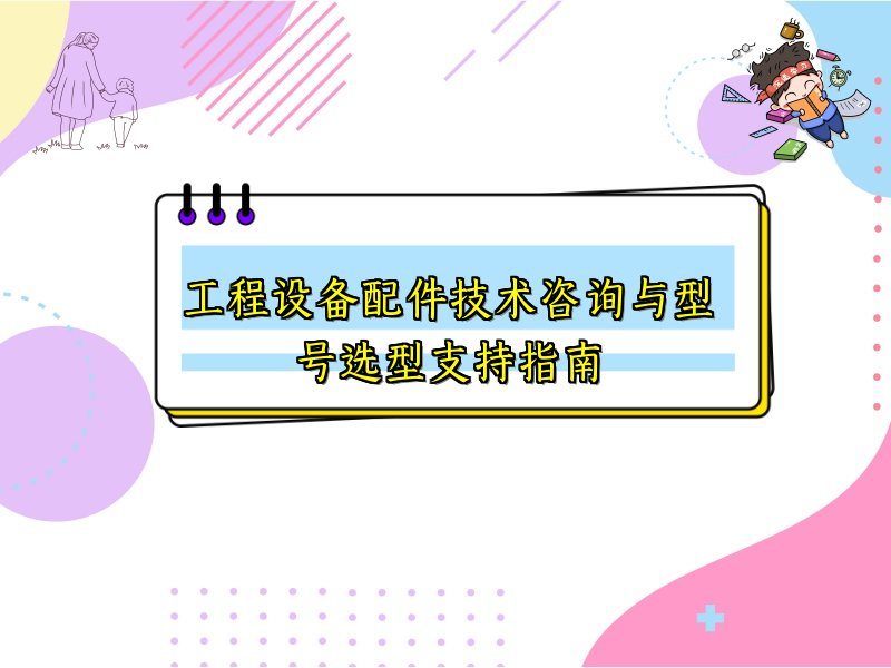 工程设备配件技术咨询与型号选型支持指南