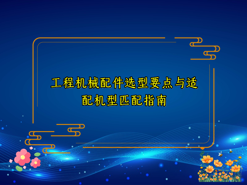 工程机械配件选型要点与适配机型匹配指南