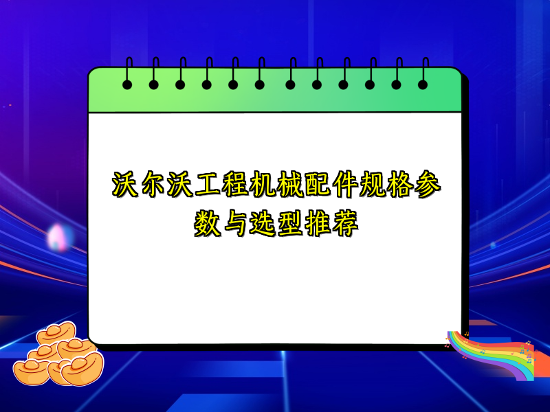 沃尔沃工程机械配件规格参数与选型推荐