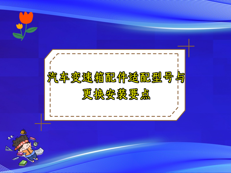 汽车变速箱配件适配型号与更换安装要点